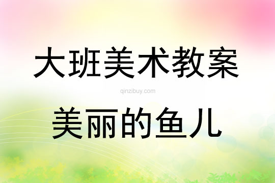大班美術活動教案：美麗的魚兒教案(附教學反思)