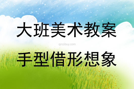 大班美術(shù)活動(dòng)教案：手型借形想象教案(附教學(xué)反思)