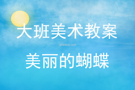 大班美術活動教案：美麗的蝴蝶教案(附教學反思)