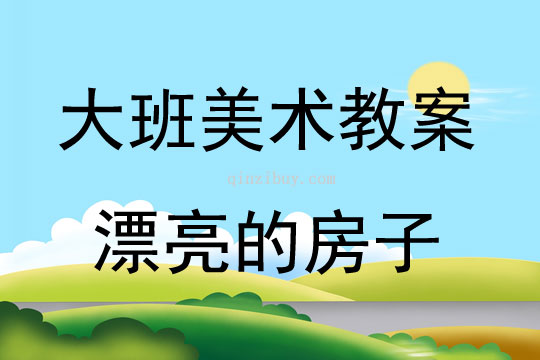 大班美術活動教案：漂亮的房子教案(附教學反思)