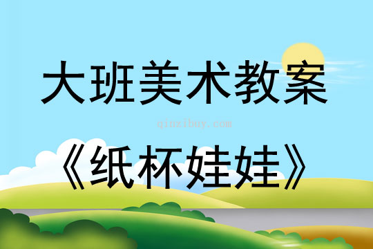 大班美術紙杯娃娃教案反思