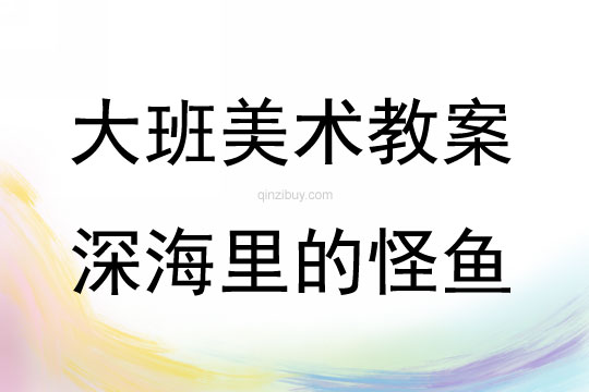 大班美術活動教案：深海里的怪魚教案(附教學反思)
