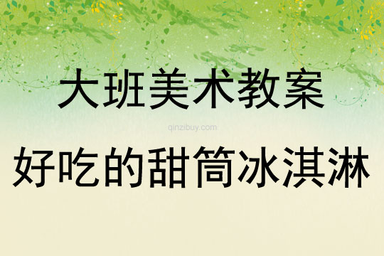 大班美術好吃的甜筒冰淇淋教案