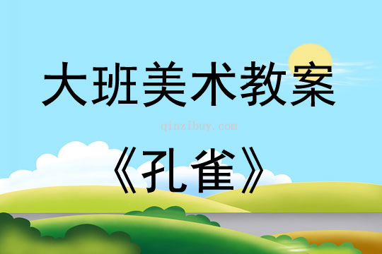 大班美術活動教案：孔雀教案(附教學反思)