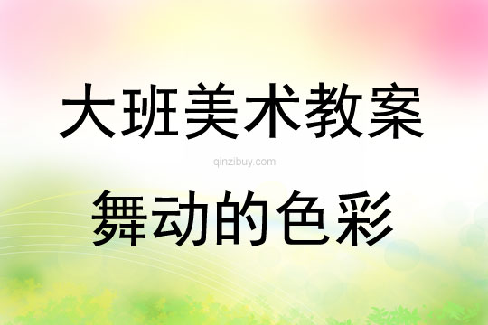 大班美術(shù)活動(dòng)教案：舞動(dòng)的色彩教案(附教學(xué)反思)