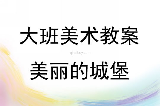 大班美術(shù)活動教案：美麗的城堡教案