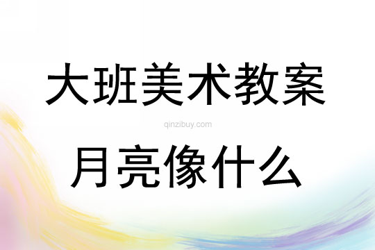 大班美術活動教案：月亮像什么教案