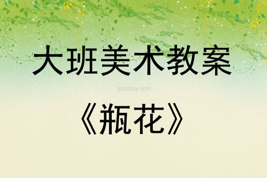 大班美術(shù)活動(dòng)教案：瓶花教案(附教學(xué)反思)