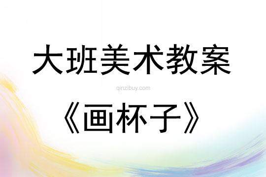 大班美術活動教案：畫杯子教案
