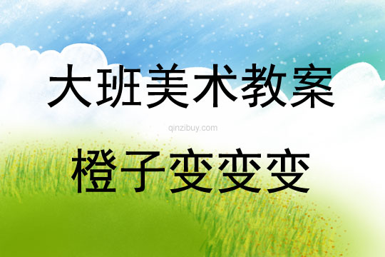 大班美術(shù)活動教案：橙子變變變教案
