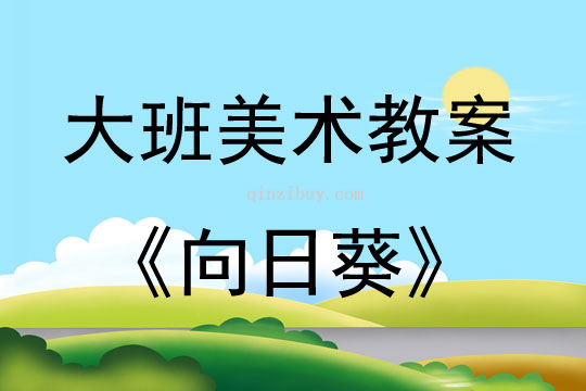 大班美術活動教案：向日葵教案(附教學反思)