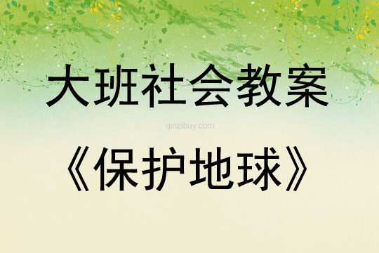 大班社會(huì)活動(dòng)教案：保護(hù)地球教案