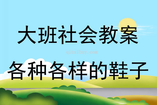 大班社會活動教案：各種各樣的鞋子教案(附教學反思)