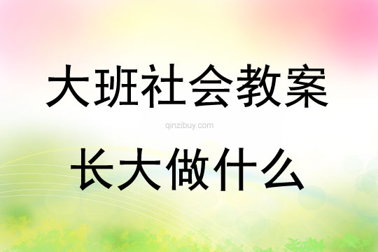 大班社會活動教案：長大做什么教案(附教學反思)