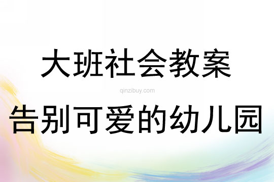 大班社會(huì)活動(dòng)告別可愛(ài)的幼兒園教案反思