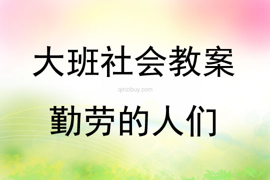 大班社會活動勤勞的人們教案反思