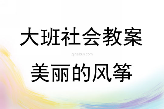 大班社會(huì)活動(dòng)教案：美麗的風(fēng)箏教案(附教學(xué)反思)