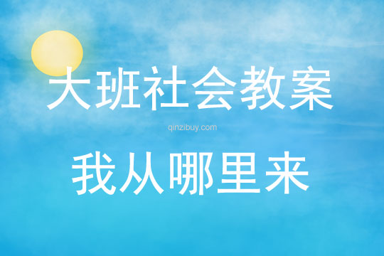 大班社會活動教案：我從哪里來教案(附教學反思)