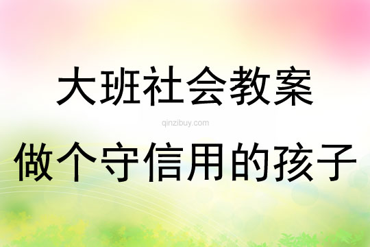 大班社會活動教案：做個守信用的孩子教案(附教學反思)