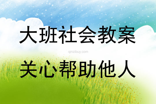 大班社會(huì)活動(dòng)教案：關(guān)心幫助他人教案(附教學(xué)反思)