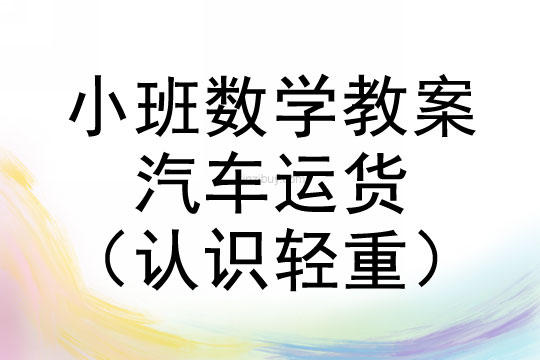 小班數學教案：汽車運貨（認識輕重）小班數學教案：汽車運貨（認識輕重）