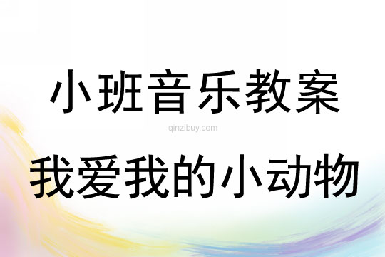 小班音樂(lè)活動(dòng)教案：《我愛我的小動(dòng)物》教案(附教學(xué)反思)