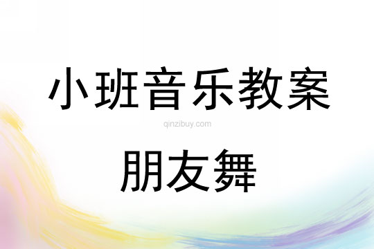 幼兒園小班集體舞教案：朋友舞小班集體舞教案：朋友舞