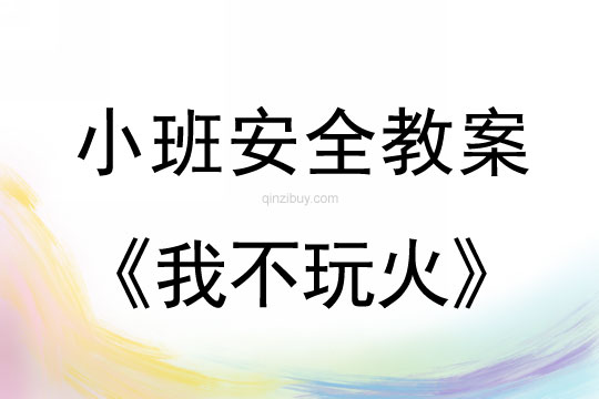 小班安全活動(dòng)教案：我不玩火教案(附教學(xué)反思)