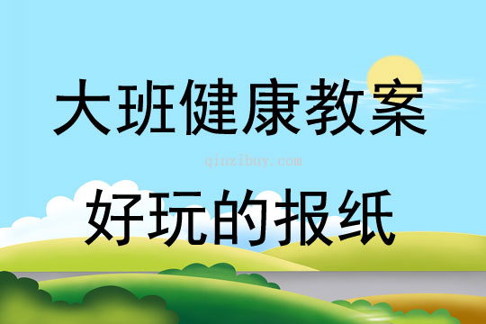 大班健康活動教案：《好玩的報紙》教案(附教學反思)