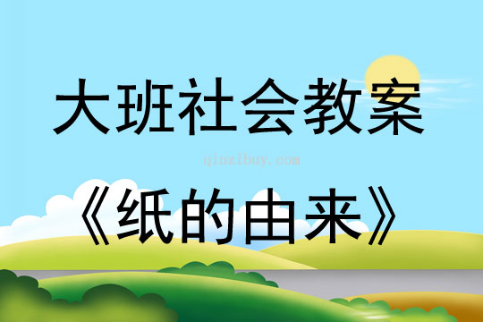 大班社會活動教案：紙的由來教案(附教學反思)