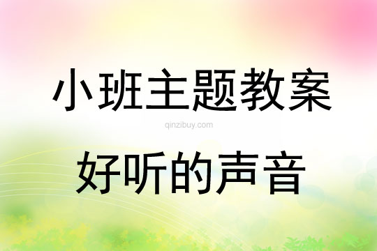 小班生成主題活動教案:好聽的聲音小班主題活動教案:好聽的聲音