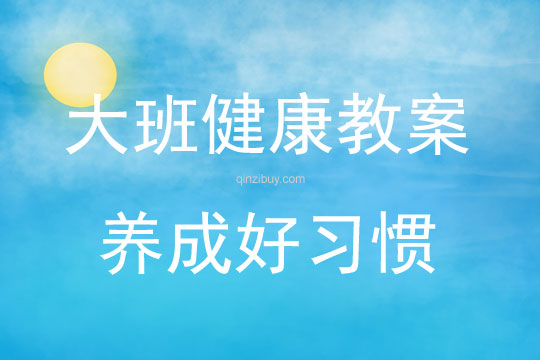 大班健康活動教案：養(yǎng)成好習慣教案(附教學反思)