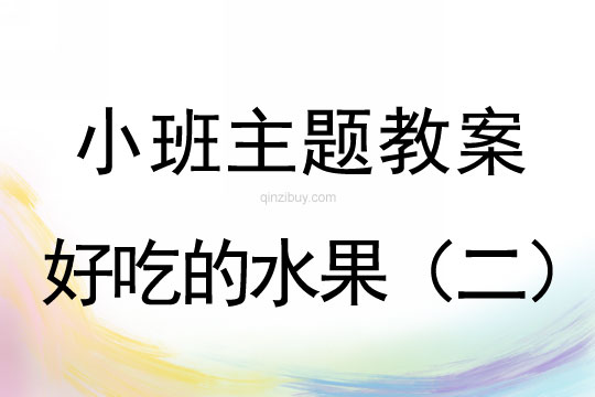 幼兒園小班主題：好吃的水果（二）小班主題：好吃的水果