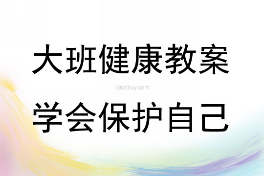 大班健康活動教案：學會保護自己教案(附教學反思)