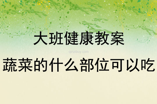 大班健康活動教案：蔬菜的什么部位可以吃教案(附教學反思)