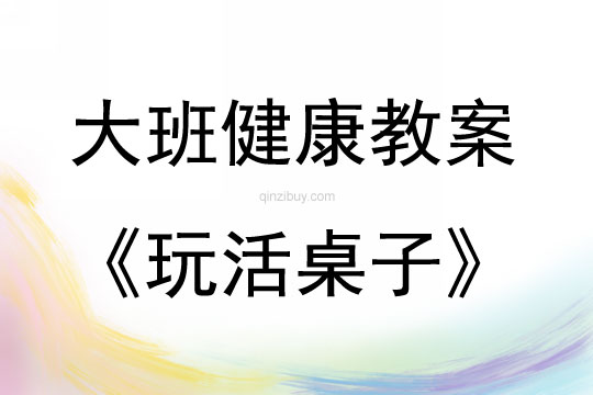 大班健康活動玩活桌子教案反思