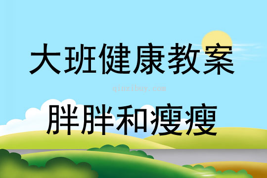 大班健康活動(dòng)教案：胖胖和瘦瘦教案(附教學(xué)反思)