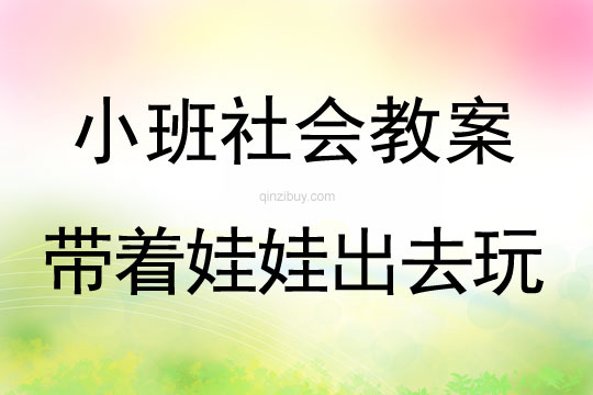 小班社會教案：帶著娃娃出去玩小班社會教案：帶著娃娃出去玩