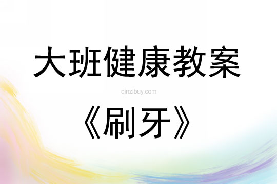 大班健康活動教案：刷牙教案