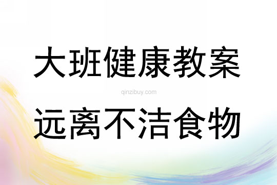 大班健康活動教案：遠離不潔食物教案(附教學反思)