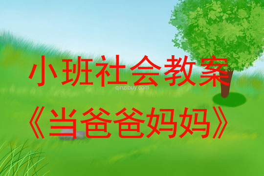 小班社會(huì)教案：當(dāng)爸爸媽媽小班社會(huì)教案：當(dāng)爸爸媽媽
