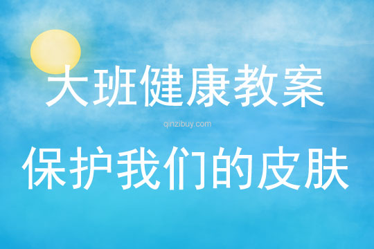 大班健康活動(dòng)教案：保護(hù)我們的皮膚教案