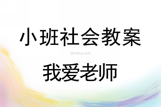 小班社會教案：我愛老師小班社會教案：我愛老師