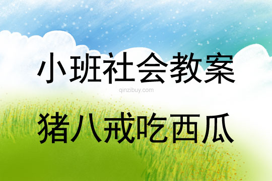 小班社會教案：豬八戒吃西瓜小班社會教案：豬八戒吃西瓜
