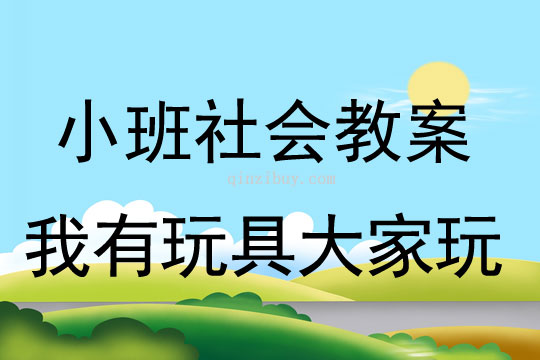小班社會(huì)活動(dòng)教案：我有玩具大家玩教案(附教學(xué)反思)