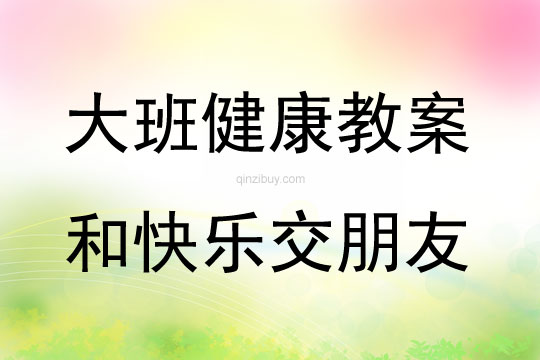 大班健康活動教案：和快樂交朋友教案