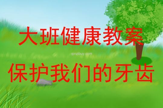 大班健康活動教案：保護我們的牙齒教案(附教學反思)