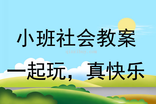 小班社會活動教案：一起玩，真快樂教案(附教學反思)