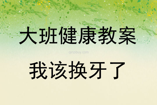 大班健康活動教案：我該換牙了教案(附教學(xué)反思)