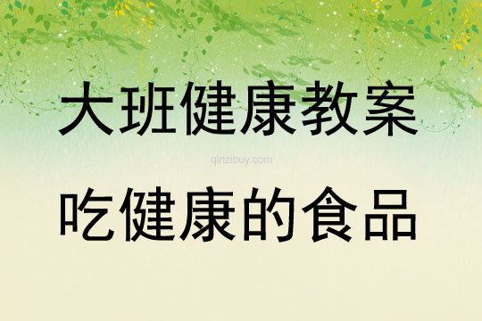 大班健康活動教案：吃健康的食品教案